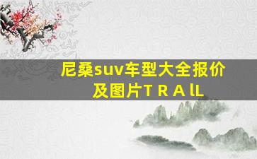 尼桑suv车型大全报价及图片T R A lL